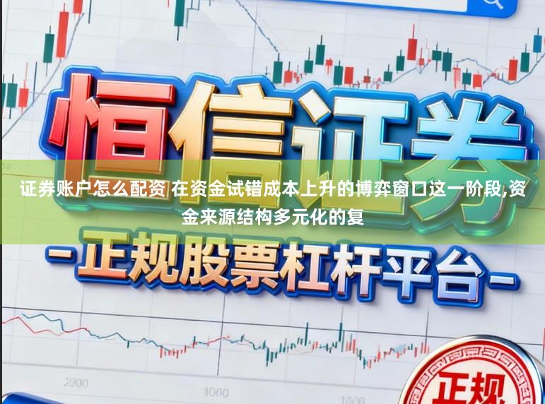 证券账户怎么配资 在资金试错成本上升的博弈窗口这一阶段，资金来源结构多元化的复
