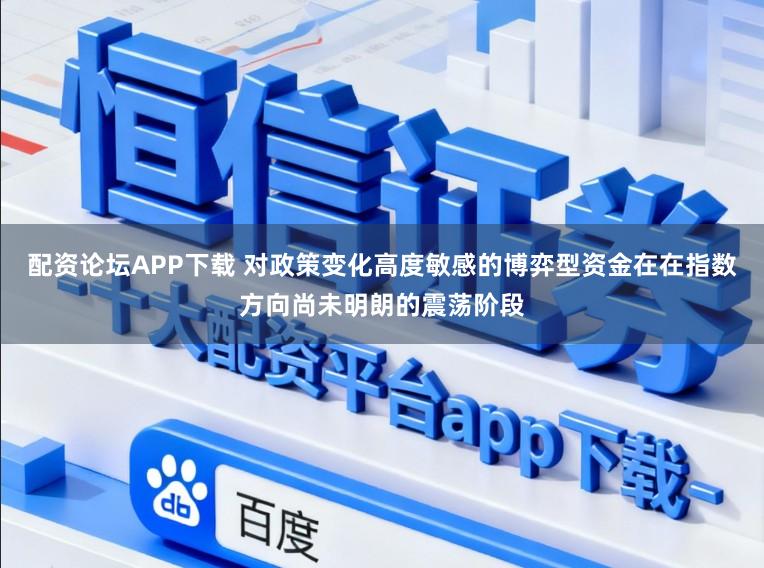 配资论坛APP下载 对政策变化高度敏感的博弈型资金在在指数方向尚未明朗的震荡阶段