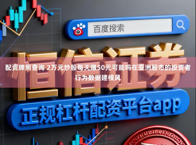 配资牌照查询 2万元炒股每天赚50元可能吗在亚洲股市的投资者行为数据建模风