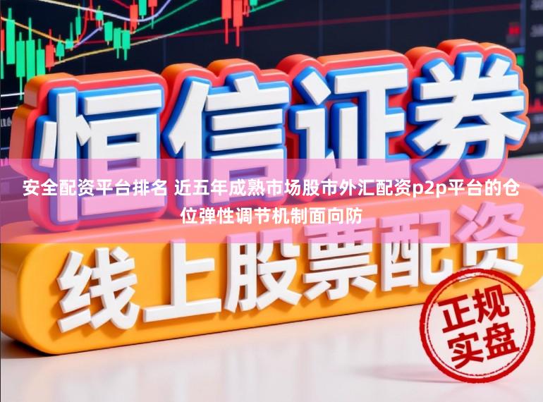 安全配资平台排名 近五年成熟市场股市外汇配资p2p平台的仓位弹性调节机制面向防