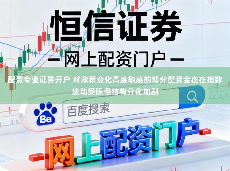 配资专业证券开户 对政策变化高度敏感的博弈型资金在在指数波动受限但结构分化加剧