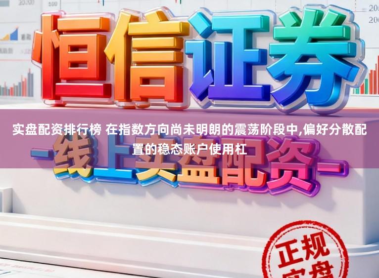 实盘配资排行榜 在指数方向尚未明朗的震荡阶段中，偏好分散配置的稳态账户使用杠