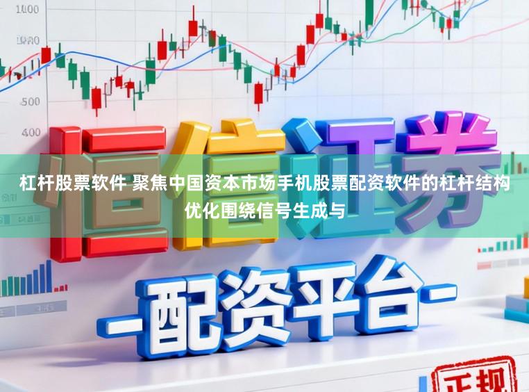 杠杆股票软件 聚焦中国资本市场手机股票配资软件的杠杆结构优化围绕信号生成与
