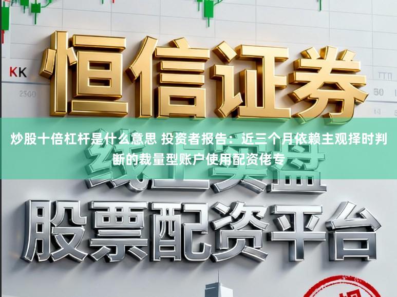 炒股十倍杠杆是什么意思 投资者报告：近三个月依赖主观择时判断的裁量型账户使用配资佬专