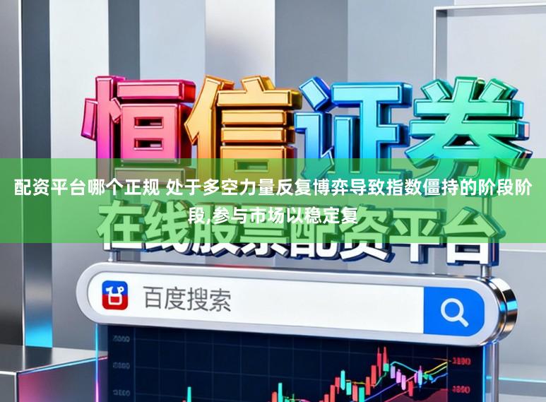 配资平台哪个正规 处于多空力量反复博弈导致指数僵持的阶段阶段，参与市场以稳定复