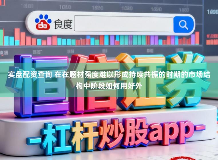 实盘配资查询 在在题材强度难以形成持续共振的时期的市场结构中阶段如何用好外