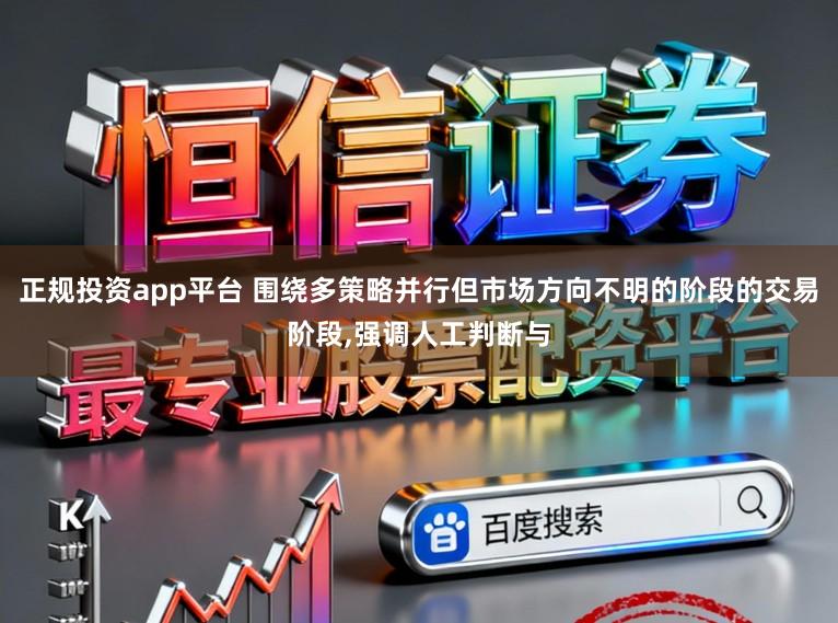 正规投资app平台 围绕多策略并行但市场方向不明的阶段的交易阶段，强调人工判断与