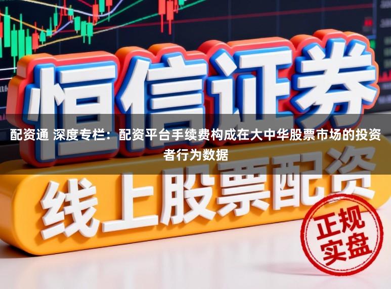 配资通 深度专栏：配资平台手续费构成在大中华股票市场的投资者行为数据