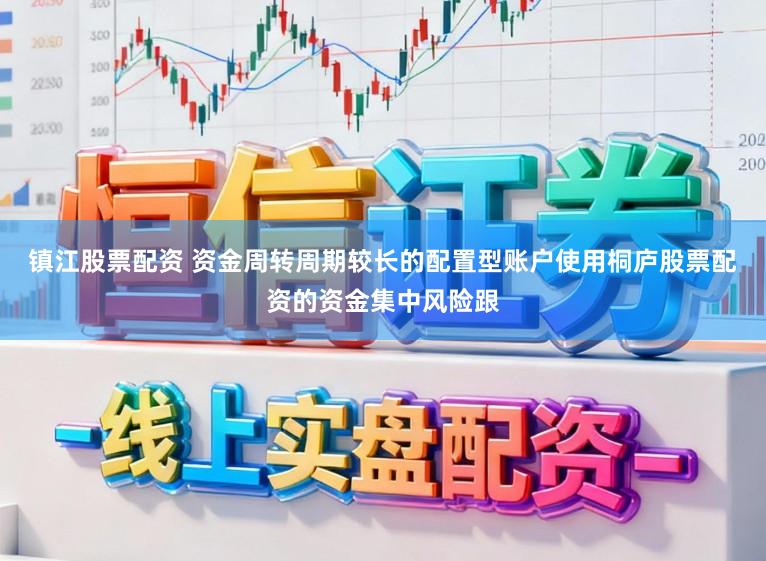 镇江股票配资 资金周转周期较长的配置型账户使用桐庐股票配资的资金集中风险跟