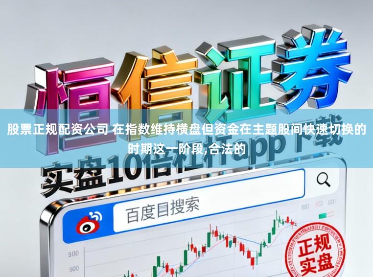 股票正规配资公司 在指数维持横盘但资金在主题股间快速切换的时期这一阶段，合法的