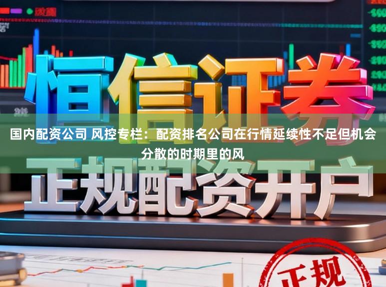 国内配资公司 风控专栏：配资排名公司在行情延续性不足但机会分散的时期里的风