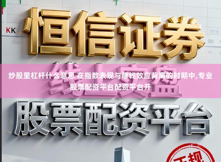 炒股里杠杆什么意思 在指数表现与赚钱效应背离的时期中，专业股票配资平台配资平台开