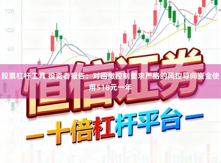 股票杠杆工具 投资者报告：对回撤控制要求严格的风控导向资金使用518元一年