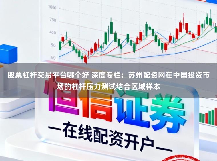 股票杠杆交易平台哪个好 深度专栏：苏州配资网在中国投资市场的杠杆压力测试结合区域样本