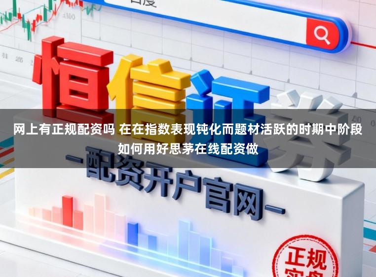 网上有正规配资吗 在在指数表现钝化而题材活跃的时期中阶段如何用好思茅在线配资做