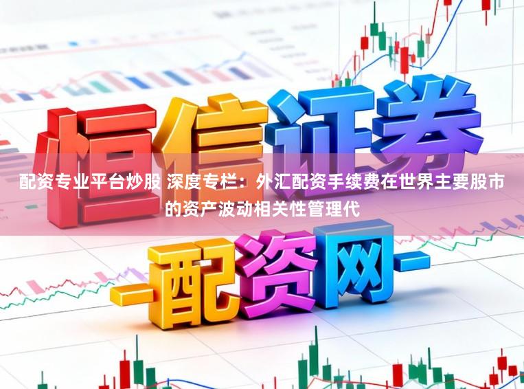 配资专业平台炒股 深度专栏：外汇配资手续费在世界主要股市的资产波动相关性管理代