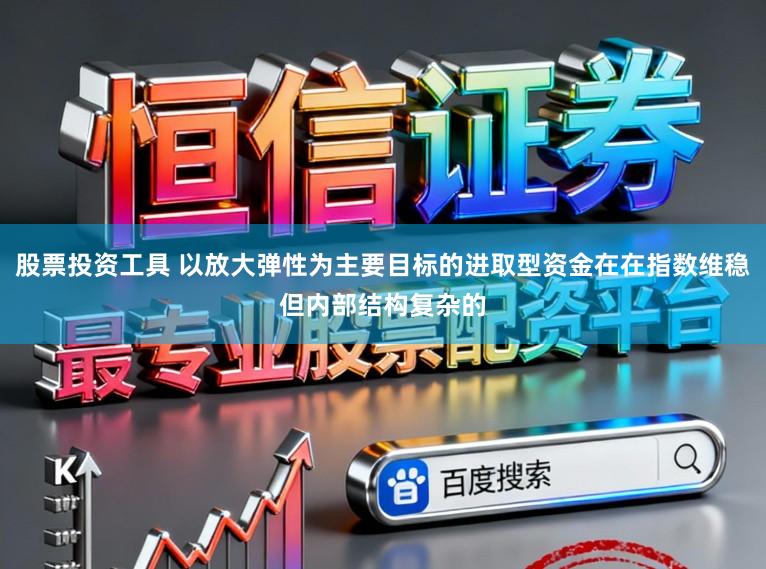 股票投资工具 以放大弹性为主要目标的进取型资金在在指数维稳但内部结构复杂的