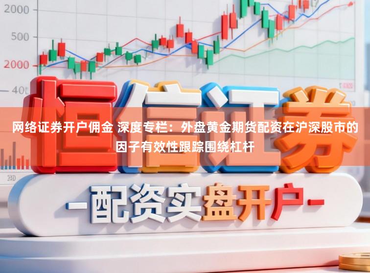 网络证券开户佣金 深度专栏：外盘黄金期货配资在沪深股市的因子有效性跟踪围绕杠杆