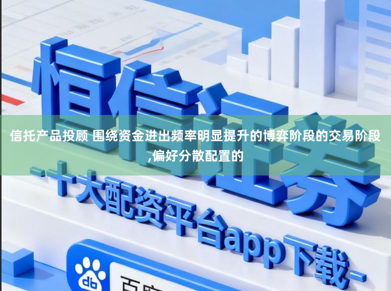 信托产品投顾 围绕资金进出频率明显提升的博弈阶段的交易阶段,偏好分散配置的