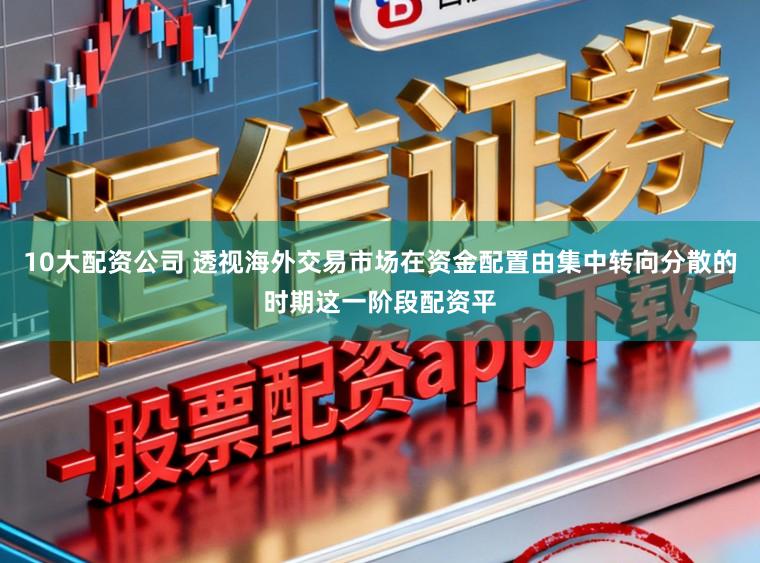 10大配资公司 透视海外交易市场在资金配置由集中转向分散的时期这一阶段配资平