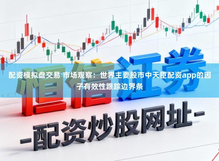 配资模拟盘交易 市场观察：世界主要股市中天臣配资app的因子有效性跟踪边界条