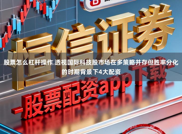 股票怎么杠杆操作 透视国际科技股市场在多策略并存但胜率分化的时期背景下4大配资