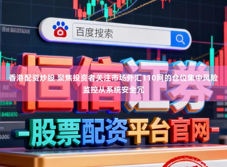 香港配资炒股 聚焦投资者关注市场外汇110网的仓位集中风险监控从系统安全冗