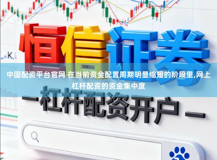 中国配资平台官网 在当前资金配置周期明显缩短的阶段里，网上杠杆配资的资金集中度