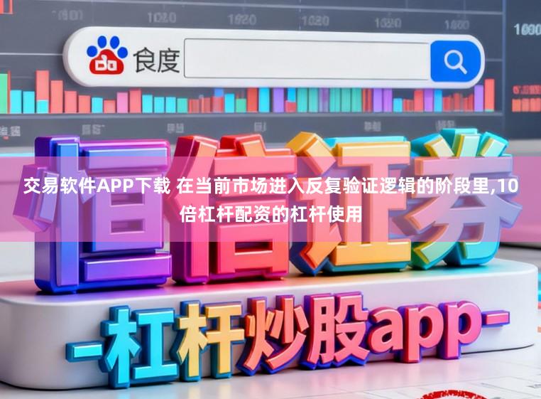 交易软件APP下载 在当前市场进入反复验证逻辑的阶段里，10倍杠杆配资的杠杆使用