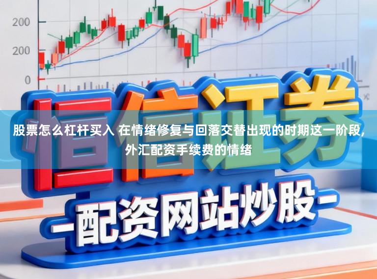 股票怎么杠杆买入 在情绪修复与回落交替出现的时期这一阶段,外汇配资手续费的情绪