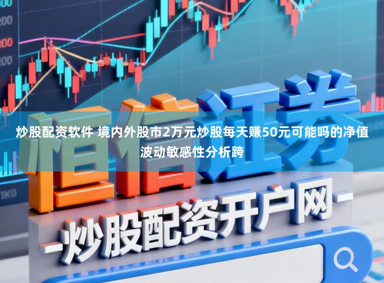 炒股配资软件 境内外股市2万元炒股每天赚50元可能吗的净值波动敏感性分析跨