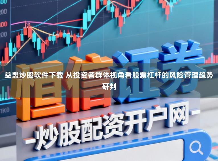益盟炒股软件下载 从投资者群体视角看股票杠杆的风险管理趋势研判