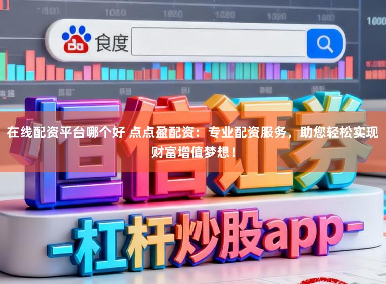 在线配资平台哪个好 点点盈配资：专业配资服务，助您轻松实现财富增值梦想！