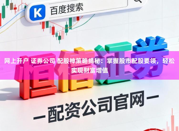 网上开户 证券公司 配股神策略揭秘：掌握股市配股要领，轻松实现财富增值