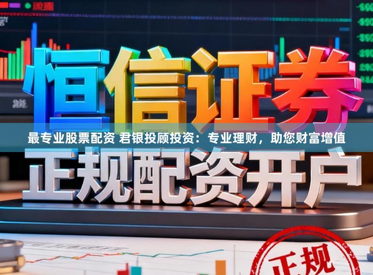 最专业股票配资 君银投顾投资：专业理财，助您财富增值