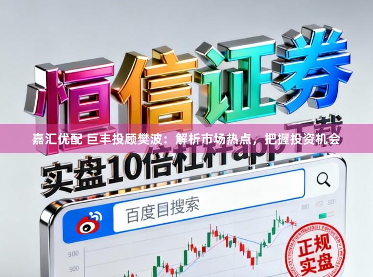 嘉汇优配 巨丰投顾樊波：解析市场热点，把握投资机会