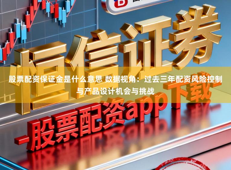 股票配资保证金是什么意思 数据视角:过去三年配资风险控制与产品设计机会与挑战