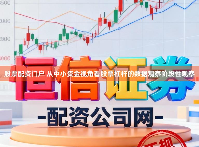 股票配资门户 从中小资金视角看股票杠杆的数据观察阶段性观察