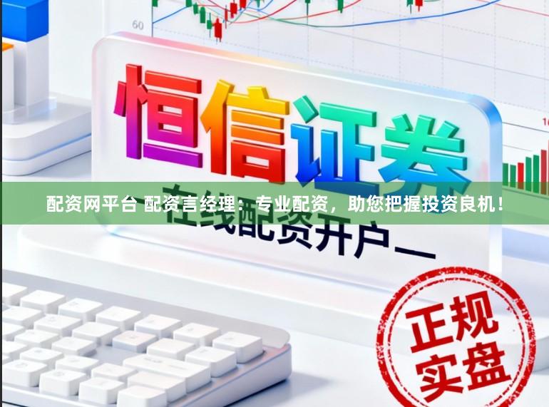 配资网平台 配资言经理：专业配资，助您把握投资良机！