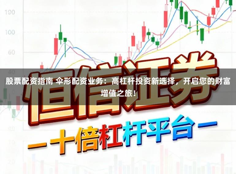股票配资指南 伞形配资业务:高杠杆投资新选择,开启您的财富增值之旅!