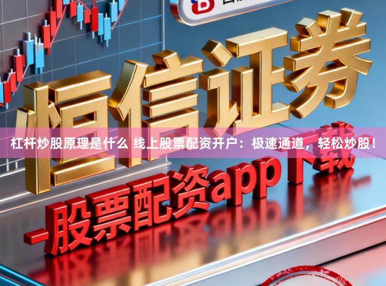 杠杆炒股原理是什么 线上股票配资开户:极速通道,轻松炒股!
