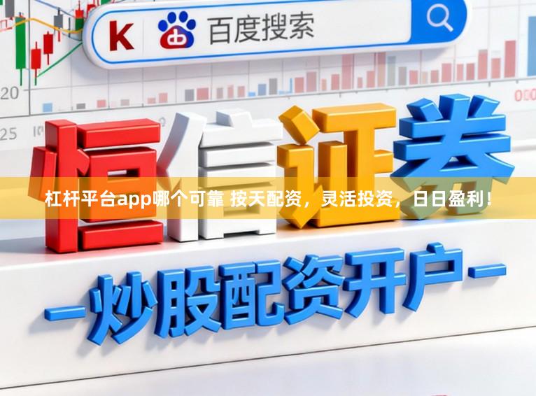 杠杆平台app哪个可靠 按天配资,灵活投资,日日盈利!