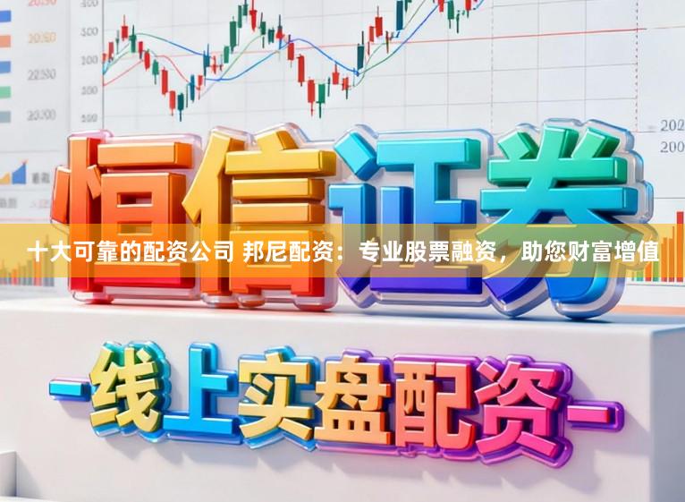 十大可靠的配资公司 邦尼配资:专业股票融资,助您财富增值