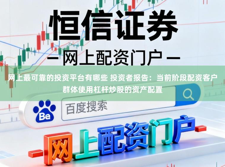 网上最可靠的投资平台有哪些 投资者报告：当前阶段配资客户群体使用杠杆炒股的资产配置