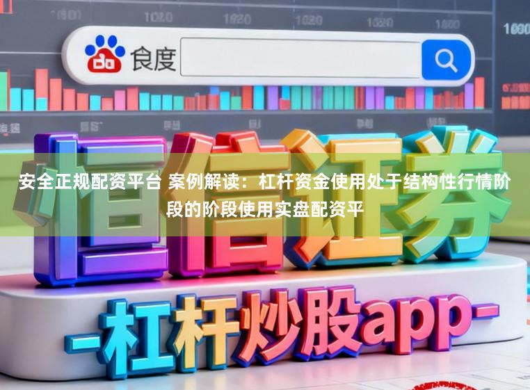 安全正规配资平台 案例解读:杠杆资金使用处于结构性行情阶段的阶段使用实盘配资平