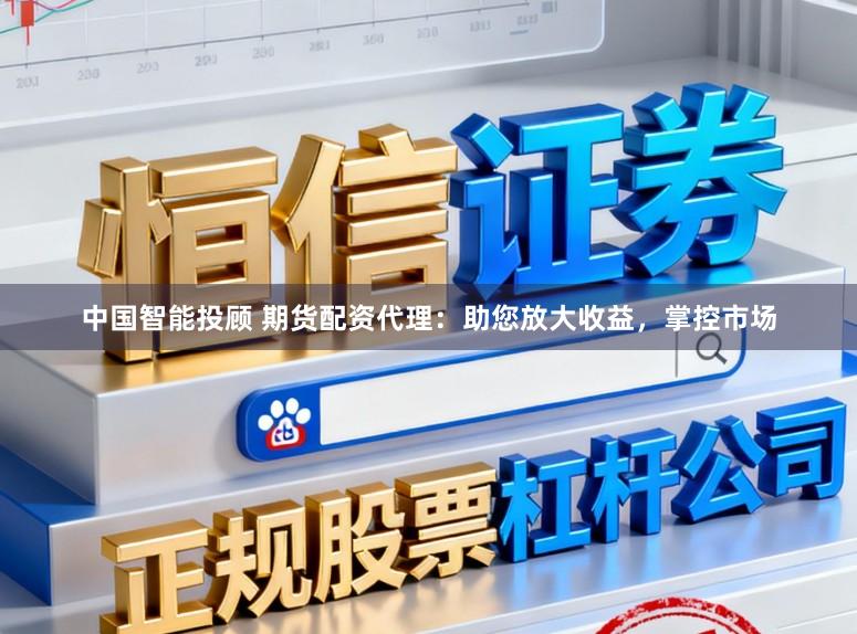 中国智能投顾 期货配资代理:助您放大收益,掌控市场