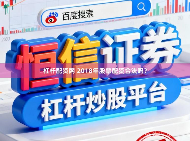 杠杆配资网 2018年股票配资合法吗？