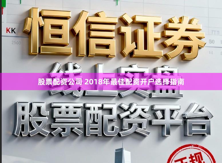 股票配资公司 2018年最佳配资开户选择指南