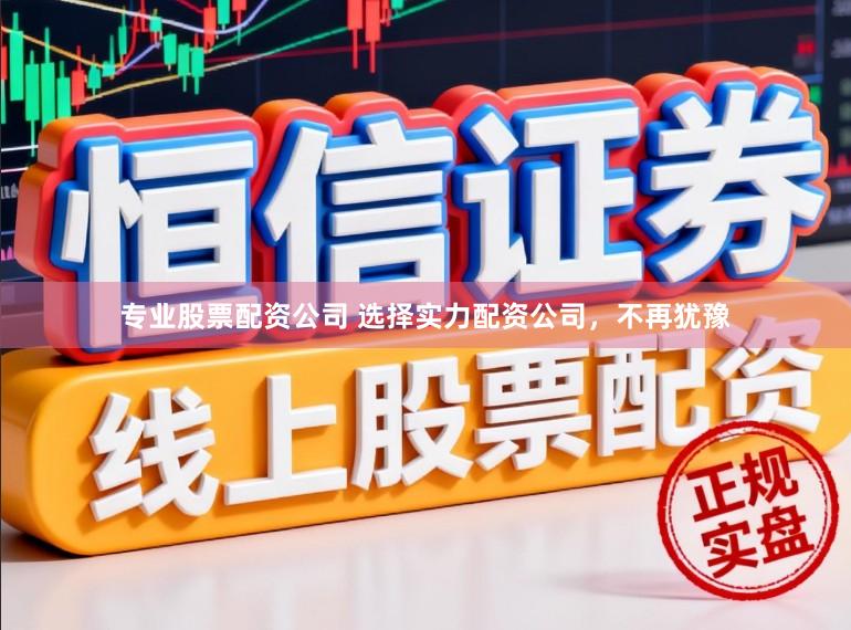 专业股票配资公司 选择实力配资公司,不再犹豫