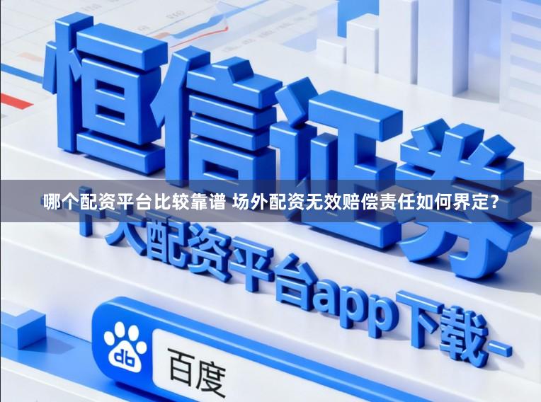 哪个配资平台比较靠谱 场外配资无效赔偿责任如何界定？
